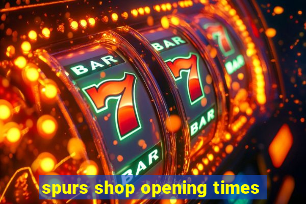 spurs shop opening times